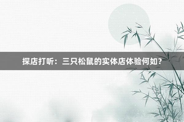 探店打听：三只松鼠的实体店体验何如？